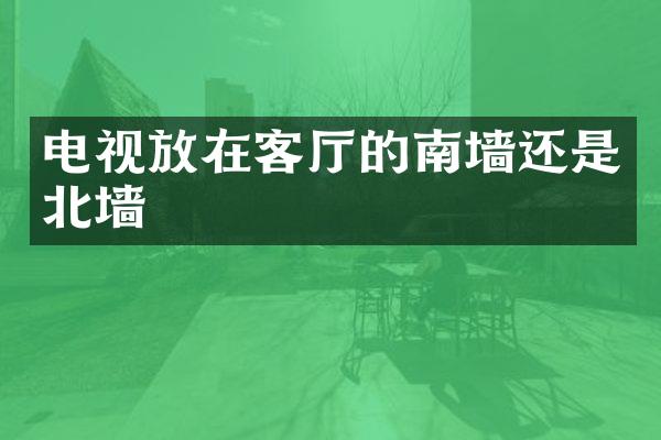 电视放在客厅的南墙还是北墙