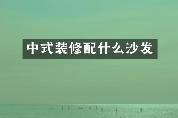 中式装修配什么沙发