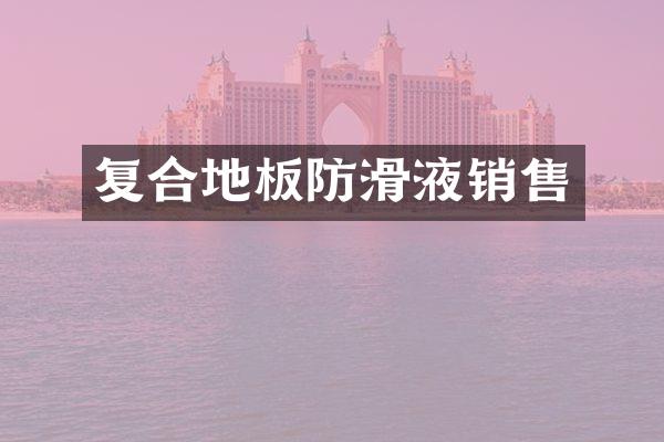 复合地板防滑液销售