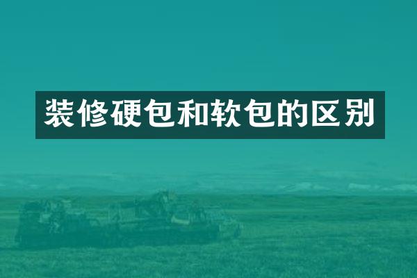 装修硬包和软包的区别