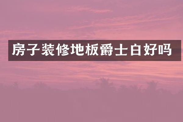 房子装修地板爵士白好吗