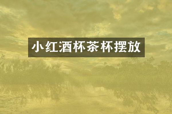 小红酒杯茶杯摆放