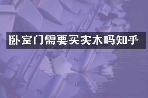 卧室门需要买实木吗知乎