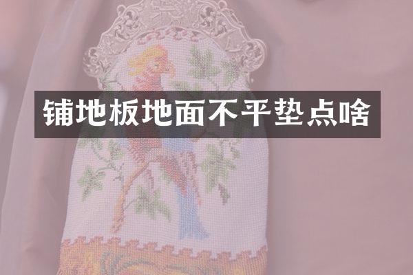 铺地板地面不平垫点啥
