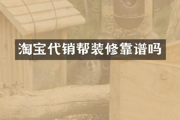 淘宝代销帮装修靠谱吗