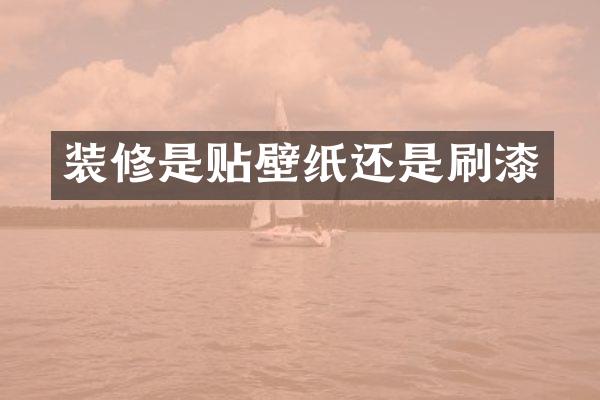 装修是贴壁纸还是刷漆