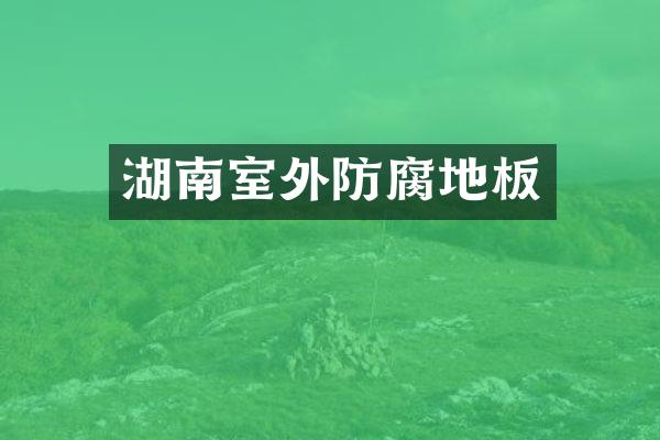 湖南室外防腐地板