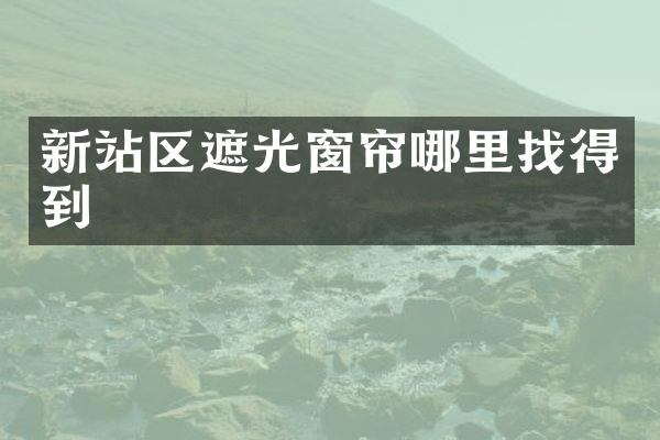 新站区遮光窗帘哪里找得到