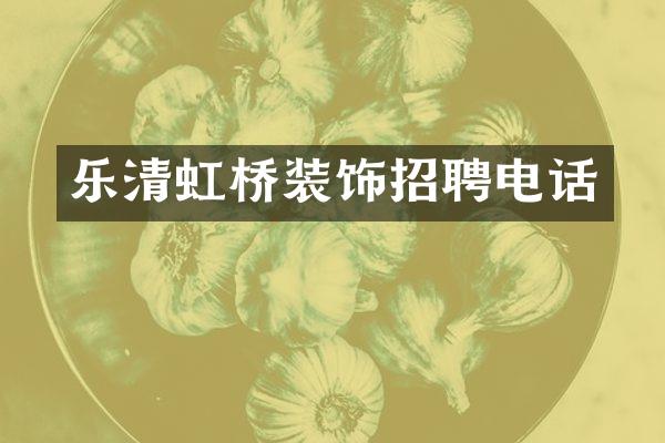 乐清虹桥装饰招聘电话