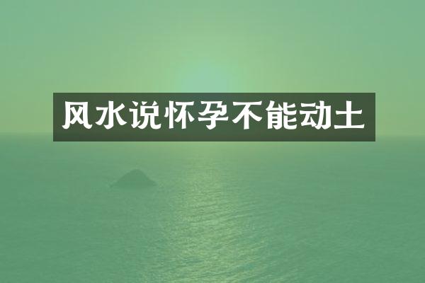 风水说怀孕不能动土