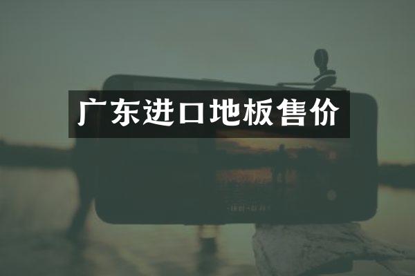 广东进口地板售价