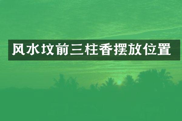 风水坟前三柱香摆放位置