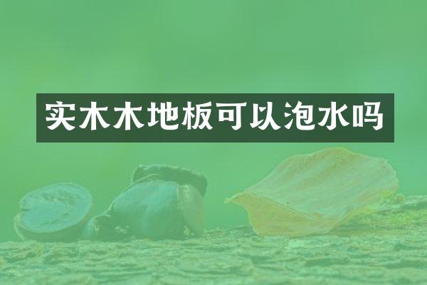 实木木地板可以泡水吗