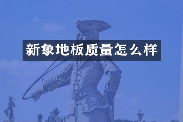 新象地板质量怎么样