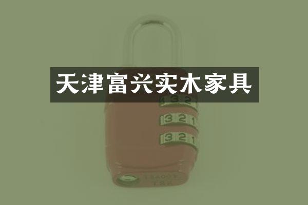 天津富兴实木家具