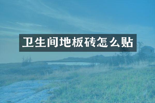 卫生间地板砖怎么贴