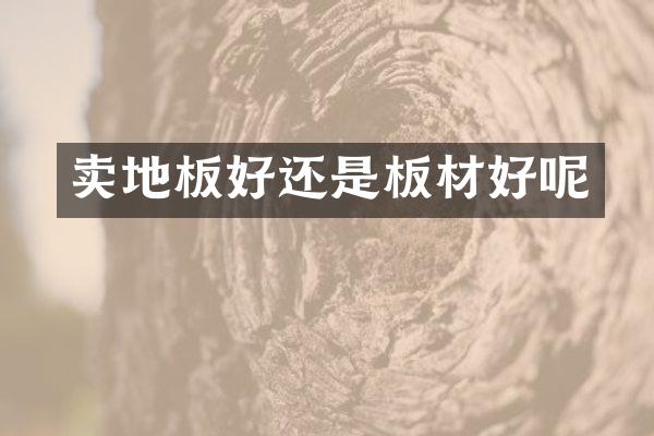 卖地板好还是板材好呢