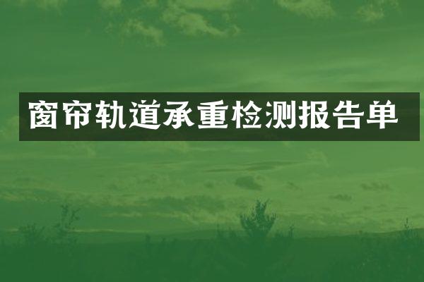 窗帘轨道承重检测报告单