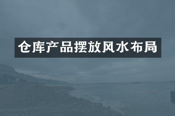 仓库产品摆放风水布局