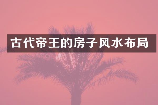 古代帝王的房子风水布局