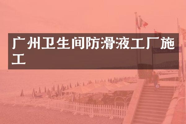广州卫生间防滑液工厂施工