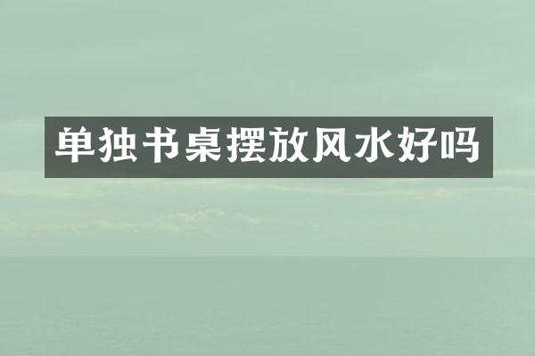 单独书桌摆放风水好吗