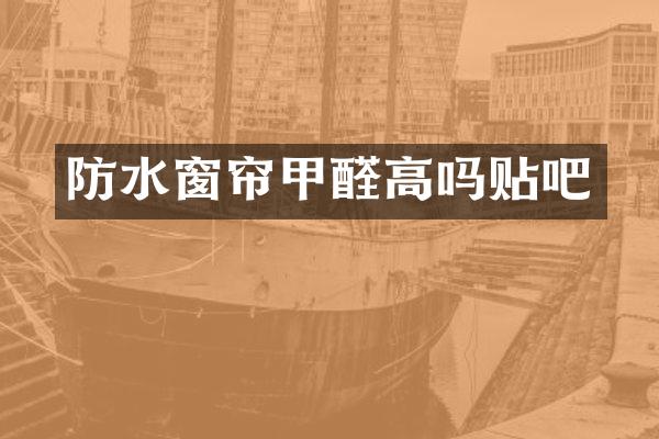 防水窗帘甲醛高吗贴吧