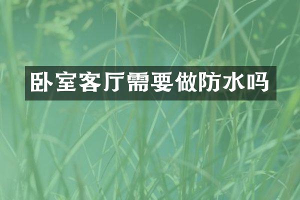卧室客厅需要做防水吗
