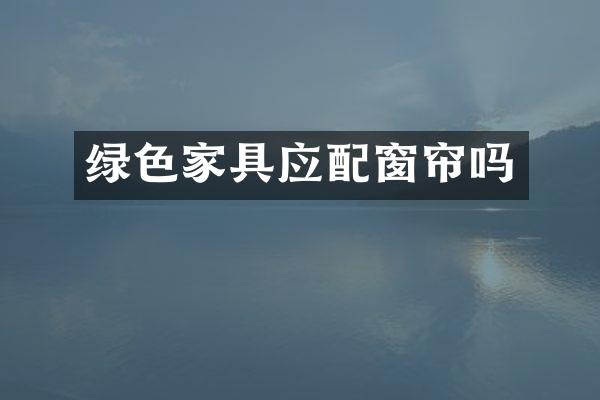 绿色家具应配窗帘吗