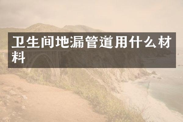 卫生间地漏管道用什么材料