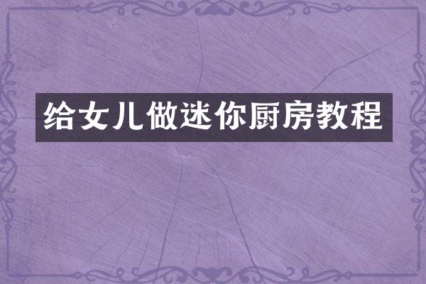 给女儿做迷你厨房教程
