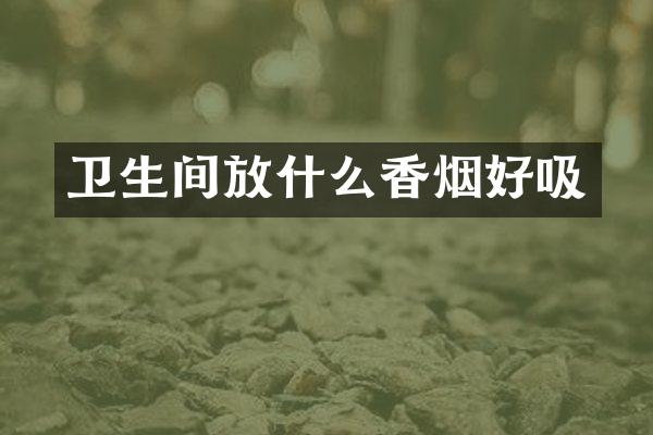 卫生间放什么香烟好吸