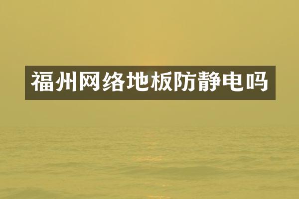 福州网络地板防静电吗