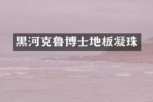 黑河克鲁博士地板凝珠