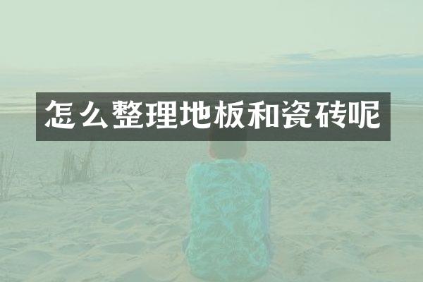 怎么整理地板和瓷砖呢