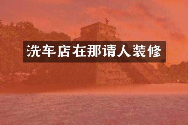 洗车店在那请人装修