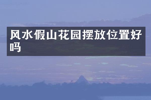 风水假山花园摆放位置好吗