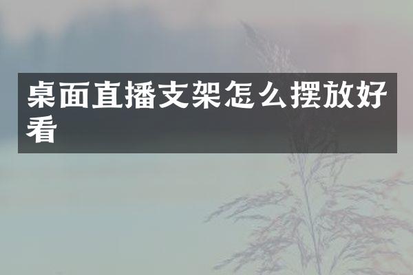 桌面直播支架怎么摆放好看