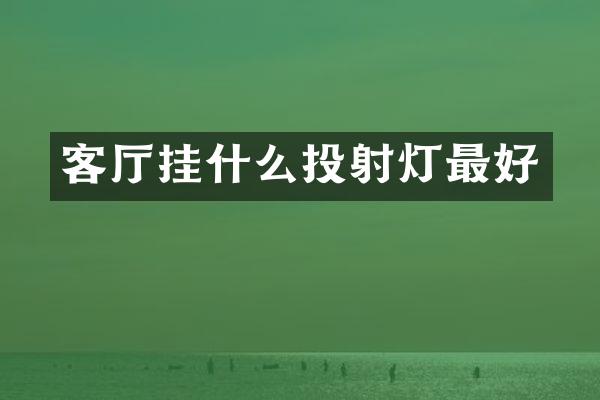 客厅挂什么投射灯最好