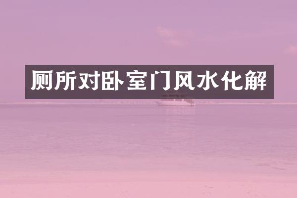 厕所对卧室门风水化解