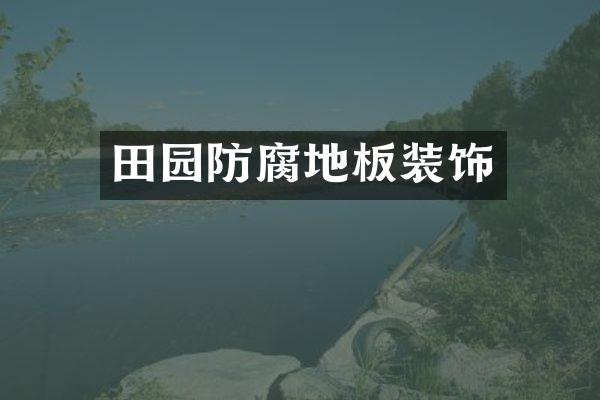 田园防腐地板装饰