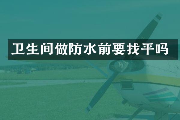 卫生间做防水前要找平吗
