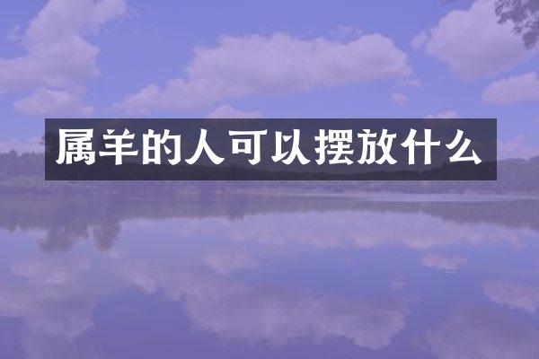 属羊的人可以摆放什么