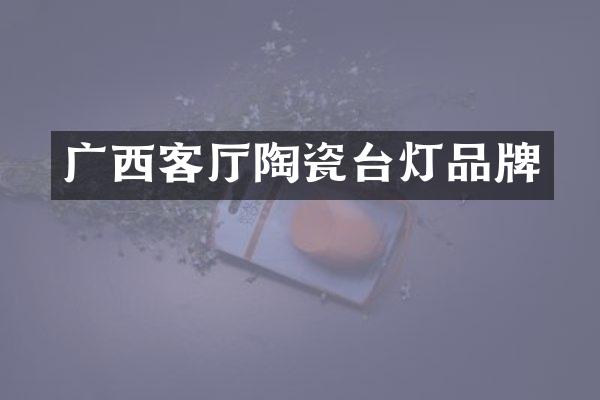 广西客厅陶瓷台灯品牌
