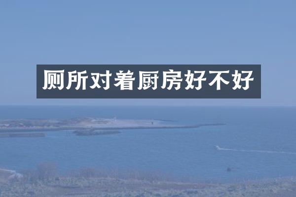 厕所对着厨房好不好