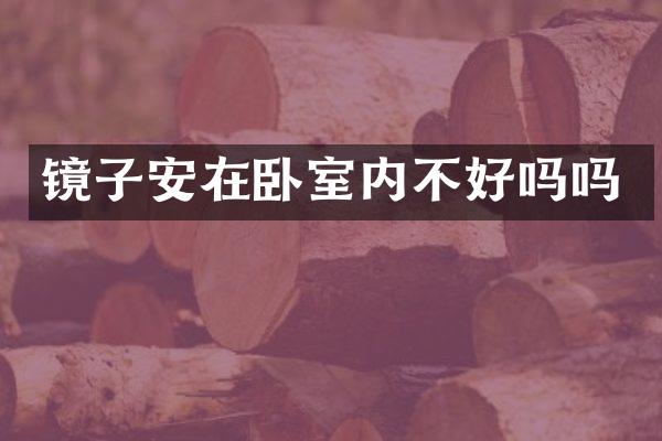 镜子安在卧室内不好吗吗