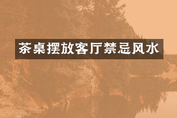 茶桌摆放客厅禁忌风水