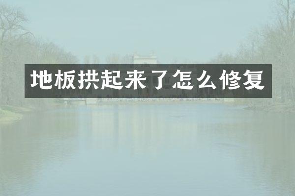 地板拱起来了怎么修复