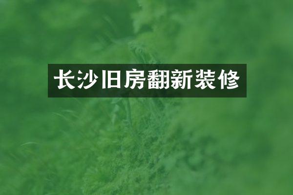 长沙旧房翻新装修