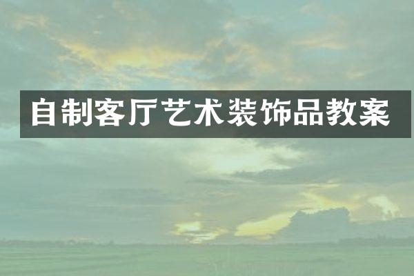 自制客厅艺术装饰品教案